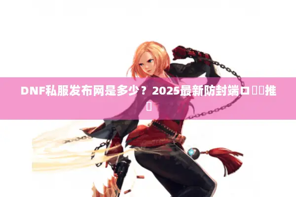 DNF私服发布网是多少？2025最新防封端ロ實測推薦