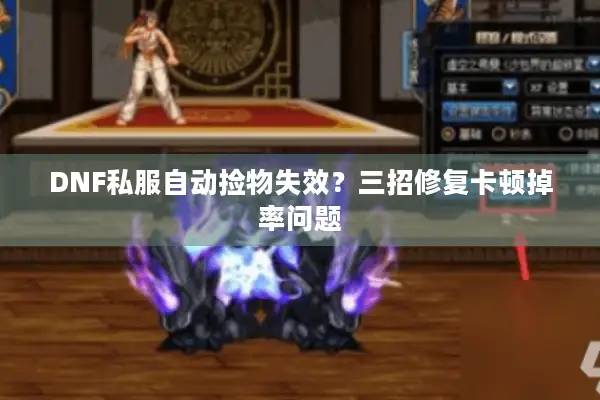 DNF私服自动捡物失效？三招修复卡顿掉率问题