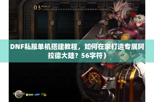 DNF私服单机搭建教程，如何在家打造专属阿拉德大陆？56字符）