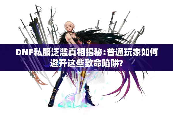 DNF私服泛滥真相揭秘:普通玩家如何避开这些致命陷阱?