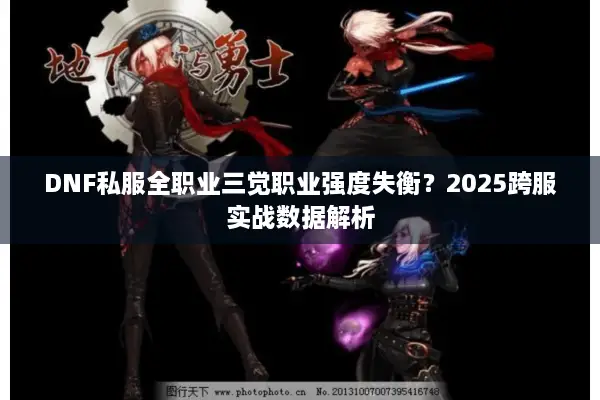 DNF私服全职业三觉职业强度失衡？2025跨服实战数据解析
