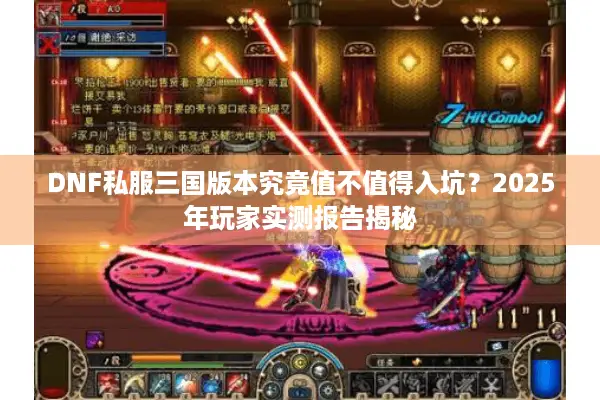 DNF私服三国版本究竟值不值得入坑？2025年玩家实测报告揭秘