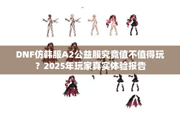 DNF仿韩服A2公益服究竟值不值得玩？2025年玩家真实体验报告