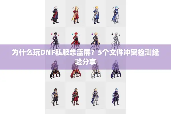 为什么玩DNF私服总蓝屏？5个文件冲突检测经验分享