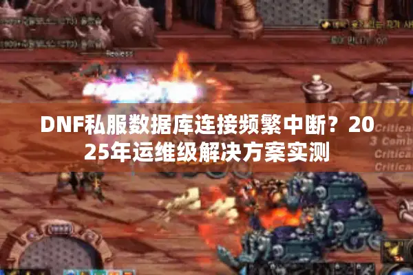 DNF私服数据库连接频繁中断？2025年运维级解决方案实测