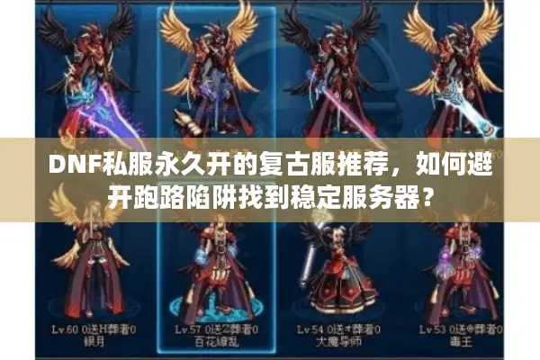 DNF私服永久开的复古服推荐，如何避开跑路陷阱找到稳定服务器？