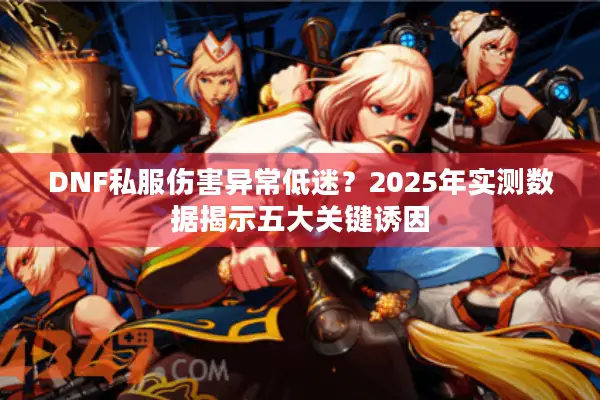 DNF私服伤害异常低迷？2025年实测数据揭示五大关键诱因