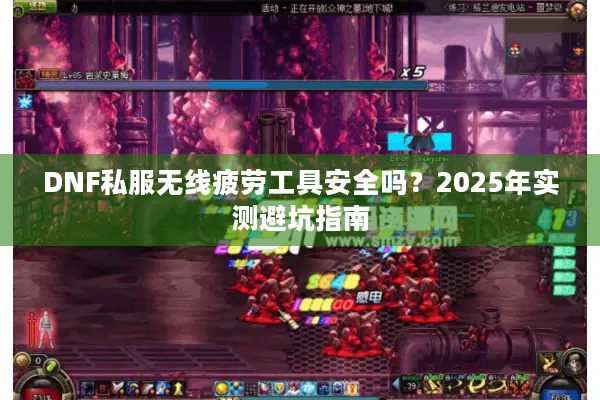 DNF私服无线疲劳工具安全吗？2025年实测避坑指南