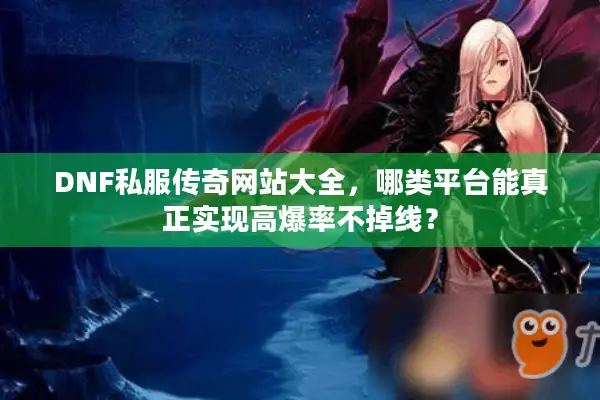 DNF私服传奇网站大全，哪类平台能真正实现高爆率不掉线？