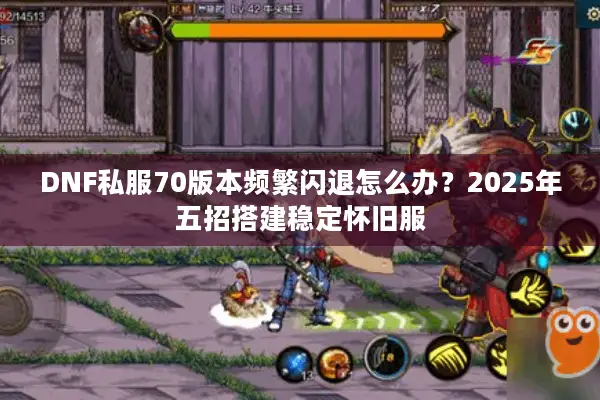 DNF私服70版本频繁闪退怎么办？2025年五招搭建稳定怀旧服