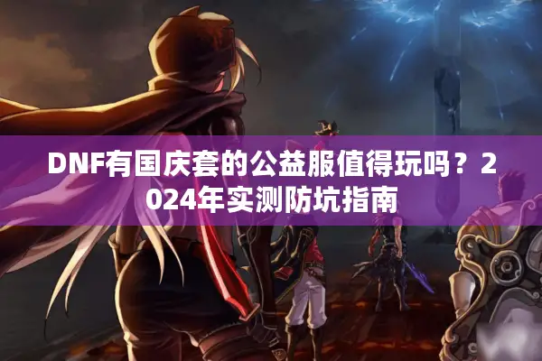 DNF有国庆套的公益服值得玩吗？2024年实测防坑指南