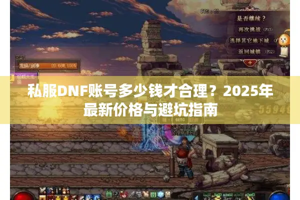 私服DNF账号多少钱才合理？2025年最新价格与避坑指南