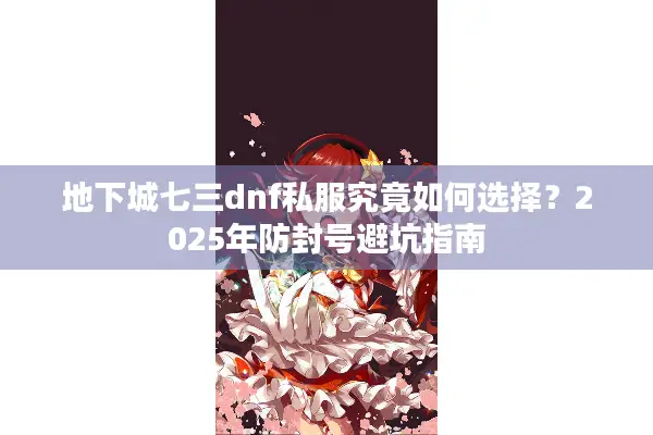地下城七三dnf私服究竟如何选择？2025年防封号避坑指南