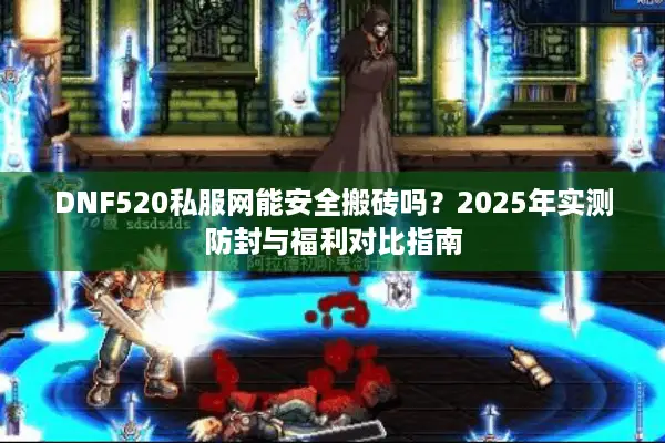 DNF520私服网能安全搬砖吗？2025年实测防封与福利对比指南