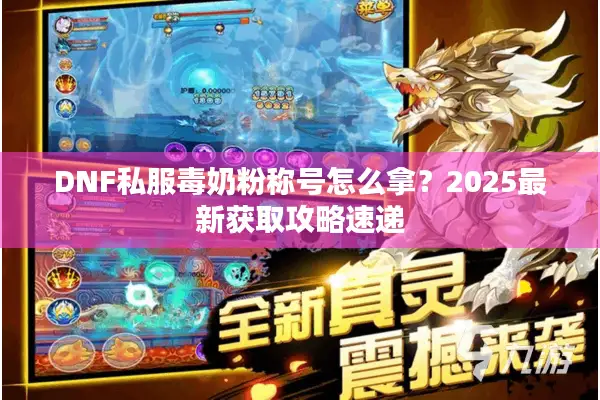 DNF私服毒奶粉称号怎么拿？2025最新获取攻略速递