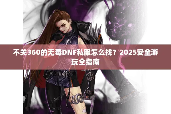 不关360的无毒DNF私服怎么找？2025安全游玩全指南