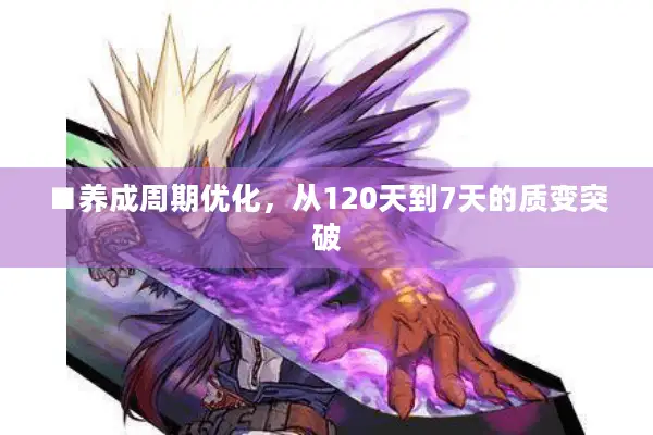 ■养成周期优化，从120天到7天的质变突破