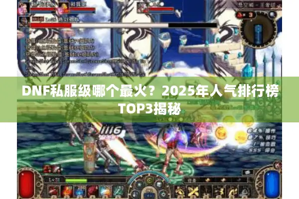 DNF私服级哪个最火？2025年人气排行榜TOP3揭秘