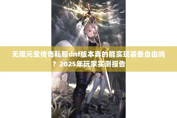 无限元宝传奇私服dnf版本真的能实现装备自由吗？2025年玩家实测报告