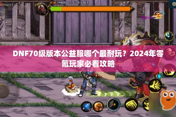 DNF70级版本公益服哪个最耐玩？2024年零氪玩家必看攻略