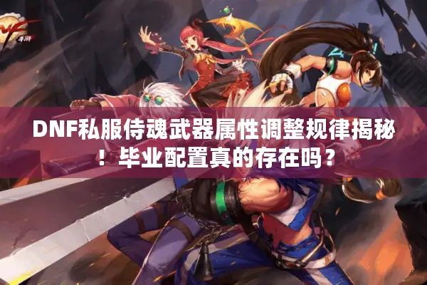 DNF私服侍魂武器属性调整规律揭秘！毕业配置真的存在吗？