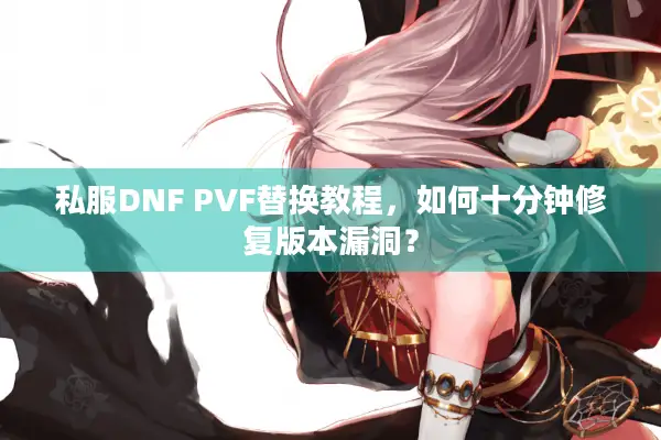 私服DNF PVF替换教程，如何十分钟修复版本漏洞？