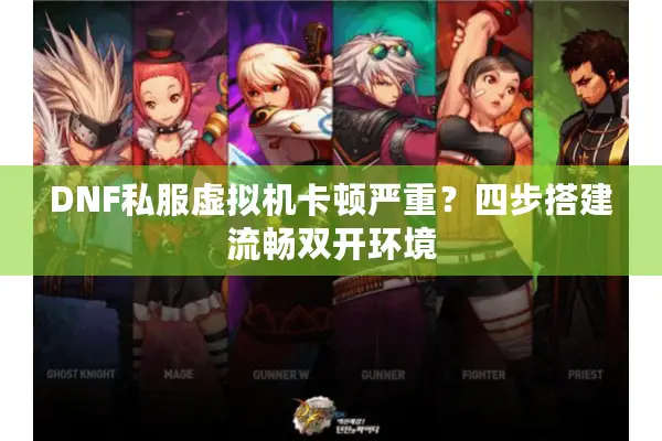 DNF私服虚拟机卡顿严重？四步搭建流畅双开环境