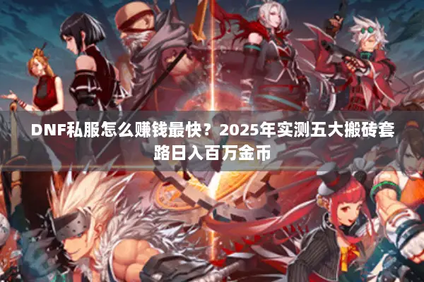 DNF私服怎么赚钱最快？2025年实测五大搬砖套路日入百万金币