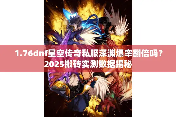 1.76dnf星空传奇私服深渊爆率翻倍吗？2025搬砖实测数据揭秘