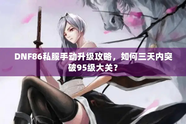 DNF86私服手动升级攻略，如何三天内突破95级大关？