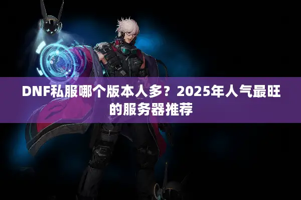 DNF私服哪个版本人多？2025年人气最旺的服务器推荐