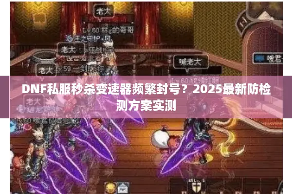 DNF私服秒杀变速器频繁封号？2025最新防检测方案实测