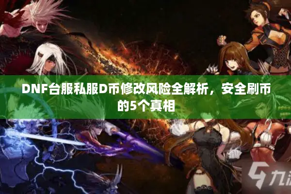 DNF台服私服D币修改风险全解析，安全刷币的5个真相