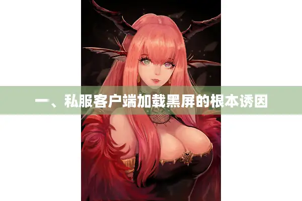 一、私服客户端加载黑屏的根本诱因
