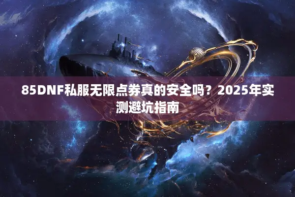 85DNF私服无限点券真的安全吗？2025年实测避坑指南