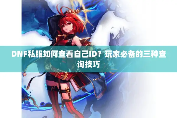 DNF私服如何查看自己ID？玩家必备的三种查询技巧