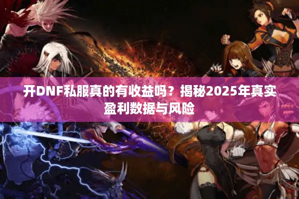 开DNF私服真的有收益吗？揭秘2025年真实盈利数据与风险