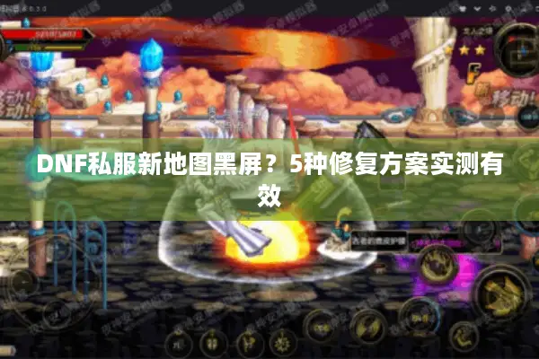 DNF私服新地图黑屏？5种修复方案实测有效