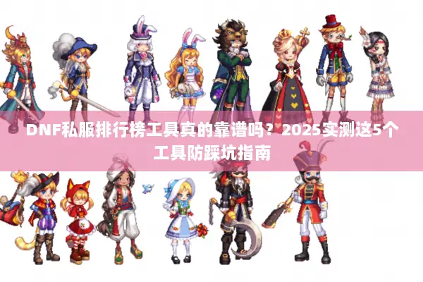 DNF私服排行榜工具真的靠谱吗？2025实测这5个工具防踩坑指南