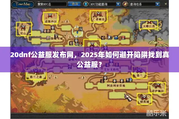 20dnf公益服发布网，2025年如何避开陷阱找到真公益服？