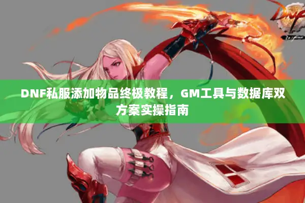 DNF私服添加物品终极教程，GM工具与数据库双方案实操指南