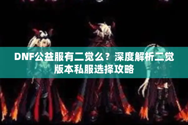 DNF公益服有二觉么？深度解析二觉版本私服选择攻略