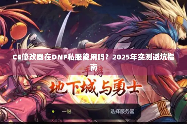CE修改器在DNF私服能用吗？2025年实测避坑指南