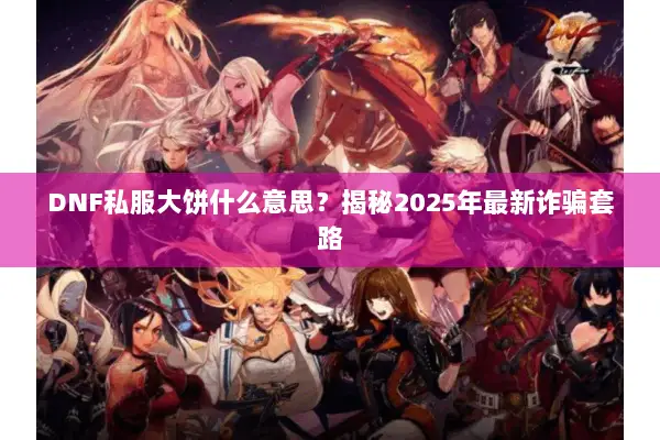 DNF私服大饼什么意思？揭秘2025年最新诈骗套路