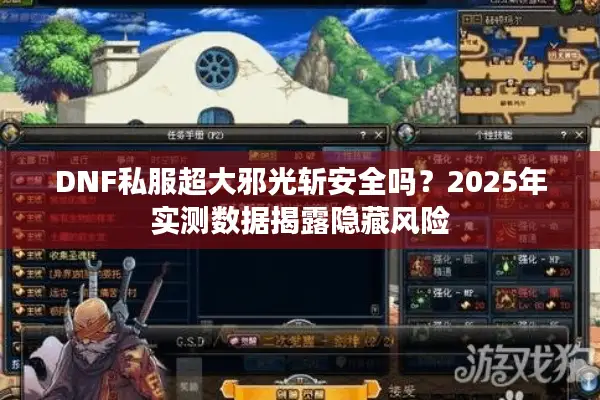 DNF私服超大邪光斩安全吗？2025年实测数据揭露隐藏风险