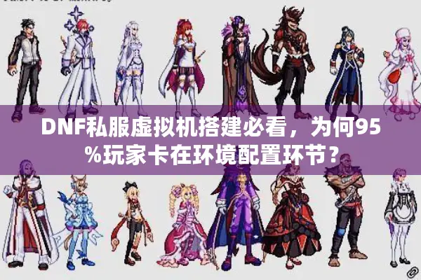 DNF私服虚拟机搭建必看，为何95%玩家卡在环境配置环节？