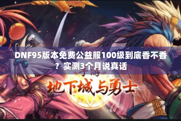 DNF95版本免费公益服100级到底香不香？实测3个月说真话