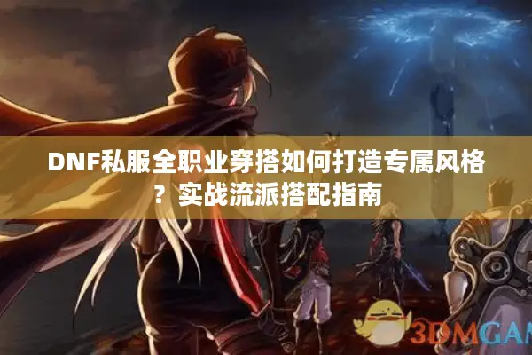 DNF私服全职业穿搭如何打造专属风格？实战流派搭配指南
