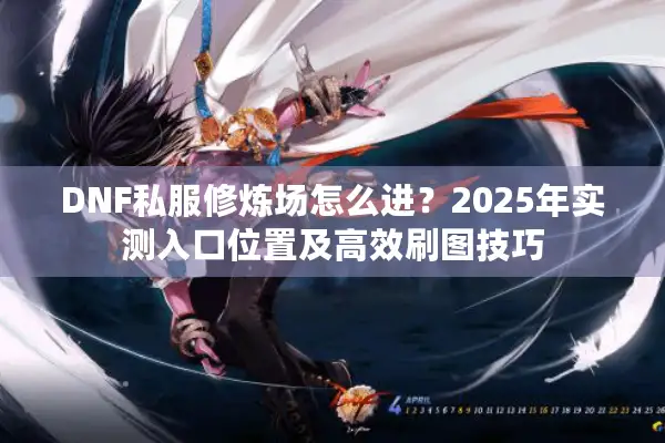DNF私服修炼场怎么进？2025年实测入口位置及高效刷图技巧