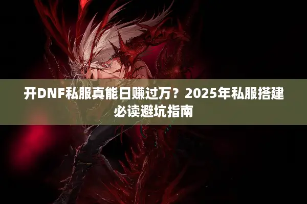 开DNF私服真能日赚过万？2025年私服搭建必读避坑指南